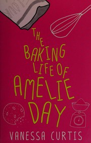 Front cover of The baking life of Amelie Day by Vanessa Curtis