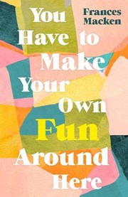 Front cover of You Have to Make Your Own Fun Around Here by Frances Macken