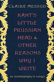 Front cover of Kant's Little Prussian Head and Other Reasons Why I Write by Claire Messud