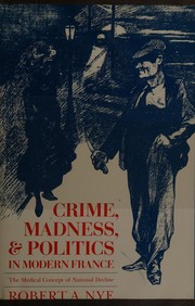 Front cover of Crime, madness & politics in modern France by Robert A. Nye