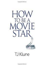 Front cover of How to Be a Movie Star by T. J. Klune