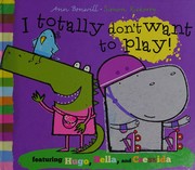 Front cover of I Totally Don't Want to Play! by Ann Bonwill