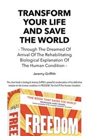 Cover of TRANSFORM YOUR LIFE AND SAVE THE WORLD – Through The Dreamed Of Arrival Of The Rehabilitating Biological Explanation Of The Human Condition by Jeremy Griffith