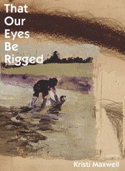 Front cover of That Our Eyes Be Rigged by Kristi Maxwell