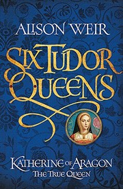 Front cover of Six Tudor Queens : Katherine of Aragon, The True Queen by Alison Weir
