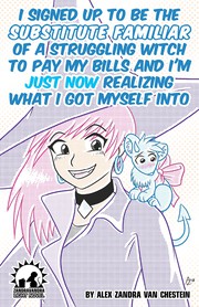 Cover of I Signed Up To Be The Substitute Familiar Of A Struggling Witch To Pay My Bills And I'm Just Now Realizing What I Got Myself Into by Alex Zandra van Chestein