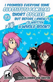 Cover of I Promised Everyone Some Substitute Familiar Short Stories But Before I Knew It I'd Written A Whole Book? by Alex Zandra van Chestein