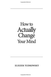 Front cover of How to Actually Change Your Mind by Eliezer Yudkowsky