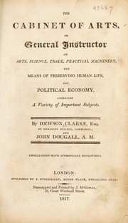 Cover of The cabinet of arts, or general instructor in arts, science, trade, practical machinery, the means of preserving human life, and political economy by Hewson Clarke