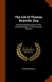 Front cover of The life of Thomas Reynolds, Esq. formerly of Kilkea Castle, in the county of Kildare by Thomas Reynolds