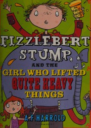 Front cover of Fizzlebert Stump and the Girl Who Lifted Quite Heavy Things by A. F. Harrold