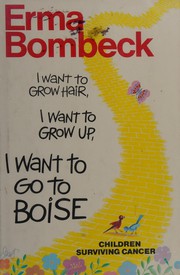 Cover of I want to grow hair, I want to grow up, I want to go to Boise by Erma Bombeck