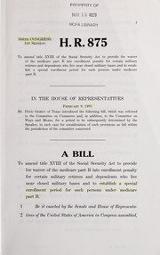 Cover of A bill to amend title XVIII of the Social Security Act to provide for waiver of the Medicare part B late enrollment penalty for certain military retirees and dependents who live near closed military bases and to establish a special enrollment period for such persons under Medicare part B. by United States. Congress. House