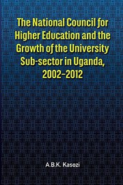 Front cover of The National Council for Higher Education and the Growth of the University Sub-sector in Uganda, 2002-2012 by Abdu B. Kasozi