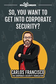 Front cover of So, You Want to Get into Corporate Security? by Carlos Francisco