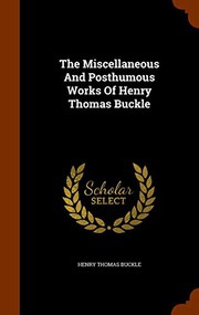Cover of The miscellaneous and posthumous works of Henry Thomas Buckle by Henry Thomas Buckle