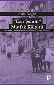 Front cover of Esir Sehrin Mutfak Kültürü; Mütareke Dönemi Istanbul Mutfak Kültürü 1918-1922 by Aylin Dogan