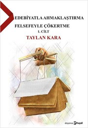 Front cover of Edebiyatla Ahmaklaştırma Felsefeyle Çökertme 1.Cilt by Taylan Kara