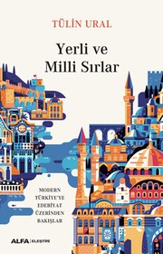 Front cover of Yerli ve Milli Sirlar - Modern Türkiye’ye Edebiyat Üzerinden Bakislar by Tülin Ural