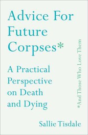 Front cover of Advice for future corpses* (*and those who love them) by Sallie Tisdale