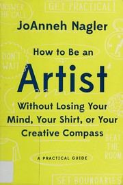 Front cover of How to be an artist without losing your mind, your shirt, or your creative compass by JoAnneh Nagler