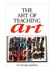 Front cover of The art of teaching art by George E. Szekely