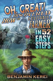Cover of Oh, Great! I Discovered How to Cultivate a Farmer in 52 Easy Steps by Benjamin Kerei