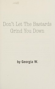 Cover of Don't let the bastards grind you down by Georgia W.