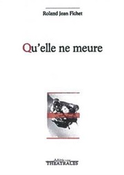 Front cover of Qu'elle ne meure by Roland Fichet