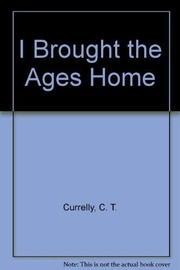 Front cover of I brought the ages home by C. T. Currelly