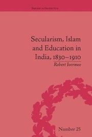 Front cover of Secularism, Islam and Education in India, 1830-1910 by Robert Ivermee
