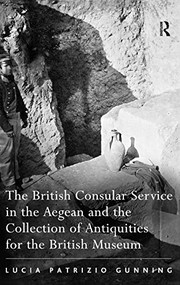 Front cover of The British consular service in the Aegean and the collection of antiquities for the British Museum by Lucia Patrizio Gunning