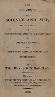 Front cover of The elements of science and art. Illustrated by one hundred and fifty engravings on copper and wood, for the use of schools and private instruction by Barclay, John Rev