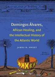 Front cover of Domingos Álvares, African healing, and the intellectual history of the Atlantic world by James H. Sweet