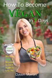 Front cover of How to Become Vegan in 7 Days by Dawn Martin