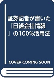 Cover of Shōken kisha ga kaita Nikkei kaisha jōhō no 100% katsuyōhō by Nihon Keizai Shinbunsha