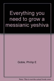Front cover of Everything You Need to Grow a Messianic Yeshiva by Phillip E. Goble