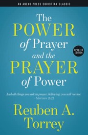 Cover of Power of Prayer and the Prayer of Power : And All Things You Ask in Prayer, Believing, You Will Receive. - Matthew 21 by Reuben Archer Torrey