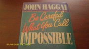 Cover of Be careful what you call impossible by John Edmund Haggai