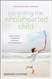 Front cover of Parenting the Wholehearted Child by Jeannie Cunnion