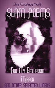 Front cover of SLAM POEMS FOR MY BATHROOM MIRROR...And Other Selected Works... by Chris Courtney Martin