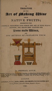 Cover of A treatise on the art of making wine from native fruits. Exhibiting the chemical principles upon which the art of wine making depends; the fruits best adapted for home made wines, and the method of preparing them by Friedrich Christian Accum