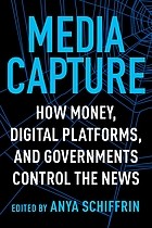 Front cover of Media Capture - How Money, Digital Platforms, and Governments Control the News by Anya Schiffrin