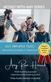 Front cover of Self-Employed Taxes : Unleashing Schedule C Deductions by Amy Rose Herrick