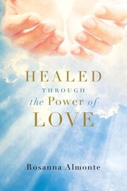Front cover of Healed Through the Power of Love by Rosanna Almonte