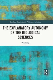 Front cover of Explanatory Autonomy of the Biological Sciences by Wei Fang
