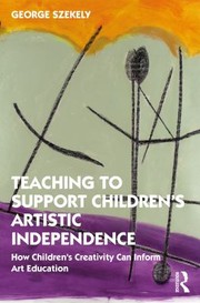 Front cover of Teaching to Support Children's Artistic Independence by George Szekely
