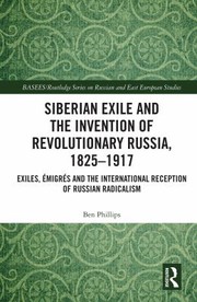 Front cover of Siberian Exile and the Invention of Revolutionary Russia, 1825-1917 by Ben Phillips