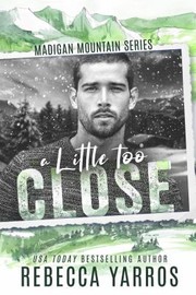Cover of A Little Too Close - Madigan Mountain #2 by Rebecca Yarros