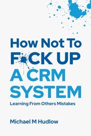 Cover of How Not to F*ck up a CRM System by Michael Hudlow